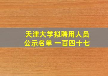 天津大学拟聘用人员公示名单 一百四十七